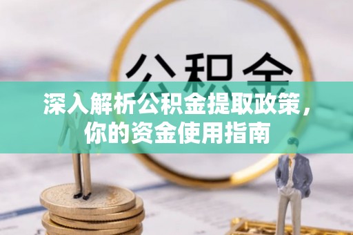 扎囊深入解析公积金提取政策，你的资金使用指南
