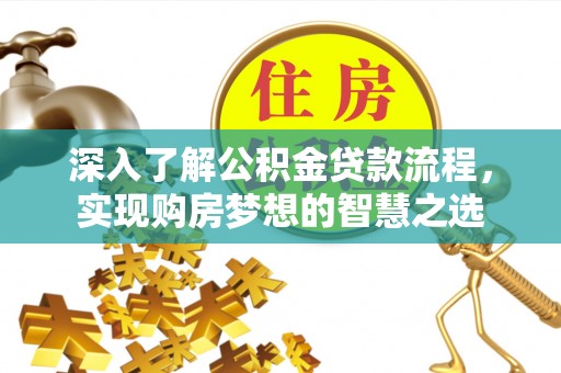 扎囊深入了解公积金贷款流程，实现购房梦想的智慧之选