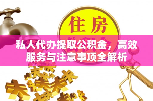 扎囊私人代办提取公积金，高效服务与注意事项全解析