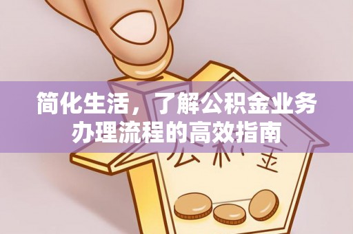 扎囊简化生活，了解公积金业务办理流程的高效指南