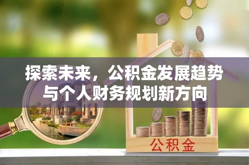 扎囊探索未来，公积金发展趋势与个人财务规划新方向