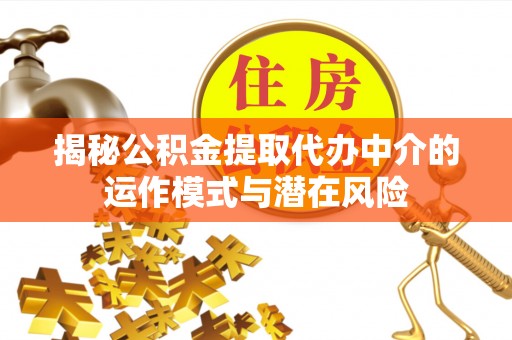 扎囊揭秘公积金提取代办中介的运作模式与潜在风险