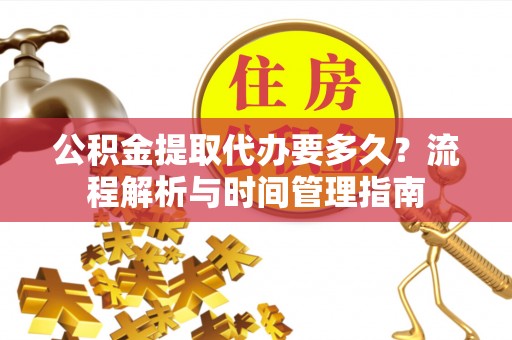 扎囊公积金提取代办要多久？流程解析与时间管理指南