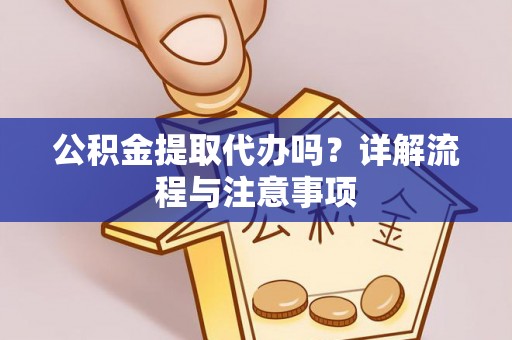 扎囊公积金提取代办吗？详解流程与注意事项