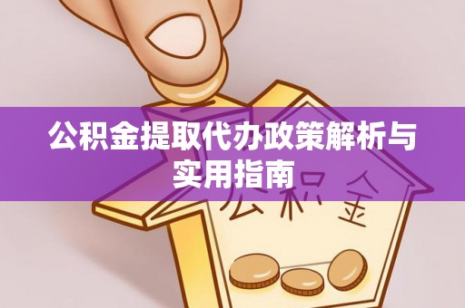 扎囊公积金提取代办政策解析与实用指南
