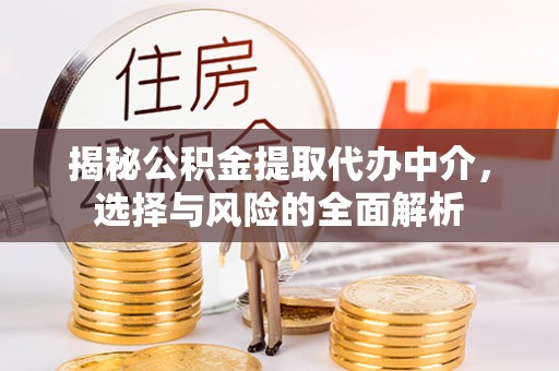 扎囊揭秘公积金提取代办中介，选择与风险的全面解析