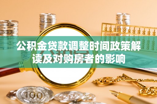 扎囊公积金贷款调整时间政策解读及对购房者的影响