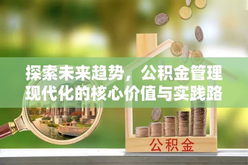 扎囊探索未来趋势，公积金管理现代化的核心价值与实践路径