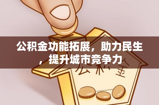 扎囊公积金功能拓展，助力民生，提升城市竞争力