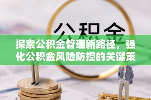 扎囊探索公积金管理新路径，强化公积金风险防控的关键策略