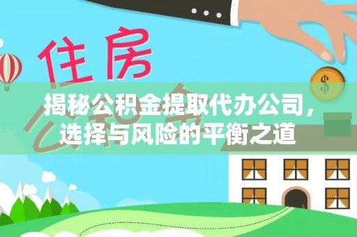 扎囊揭秘公积金提取代办公司，选择与风险的平衡之道