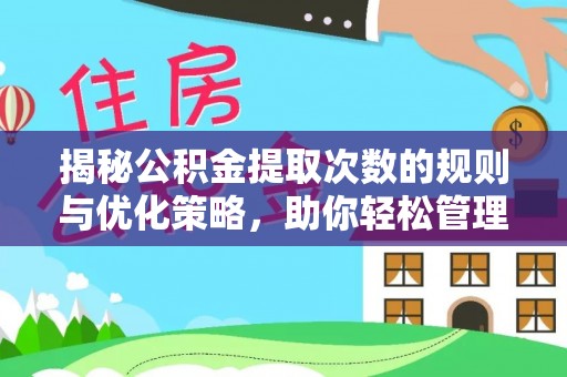 扎囊揭秘公积金提取次数的规则与优化策略，助你轻松管理财务