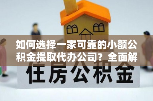 扎囊如何选择一家可靠的小额公积金提取代办公司？全面解析与指南