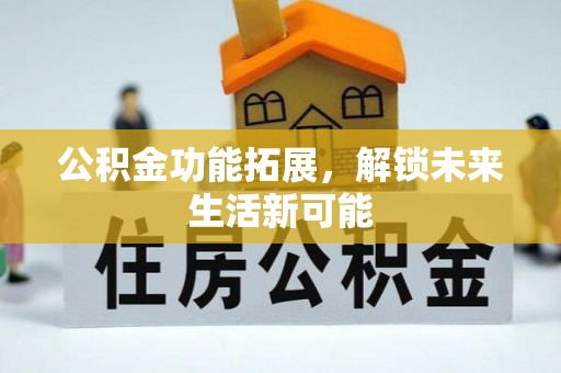 扎囊公积金功能拓展，解锁未来生活新可能