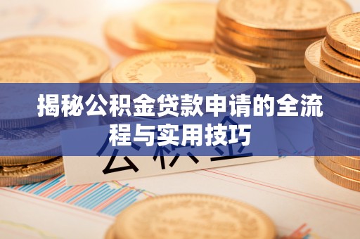 扎囊揭秘公积金贷款申请的全流程与实用技巧