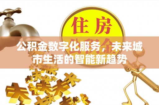 扎囊公积金数字化服务，未来城市生活的智能新趋势