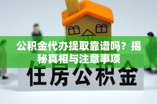 扎囊公积金代办提取靠谱吗？揭秘真相与注意事项