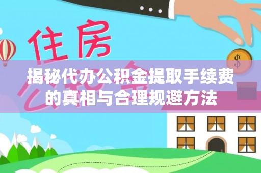 扎囊揭秘代办公积金提取手续费的真相与合理规避方法
