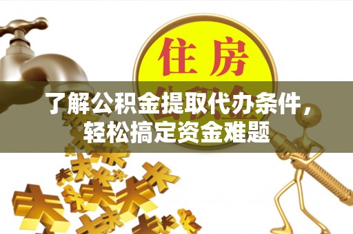 扎囊了解公积金提取代办条件，轻松搞定资金难题