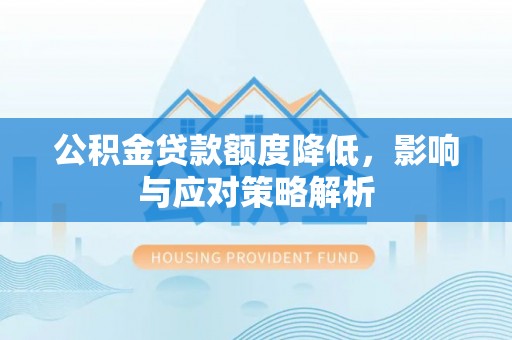 扎囊公积金贷款额度降低，影响与应对策略解析