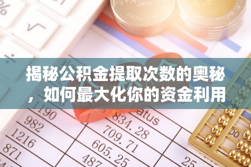 扎囊揭秘公积金提取次数的奥秘，如何最大化你的资金利用？