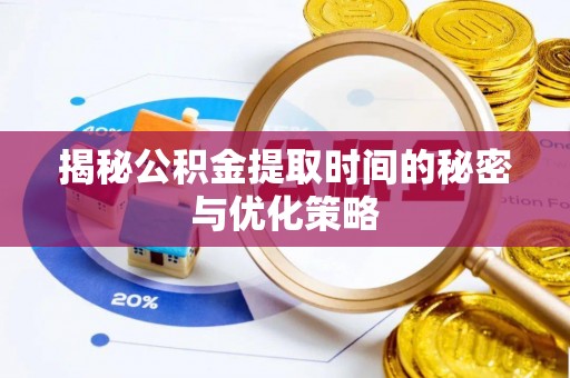 扎囊揭秘公积金提取时间的秘密与优化策略