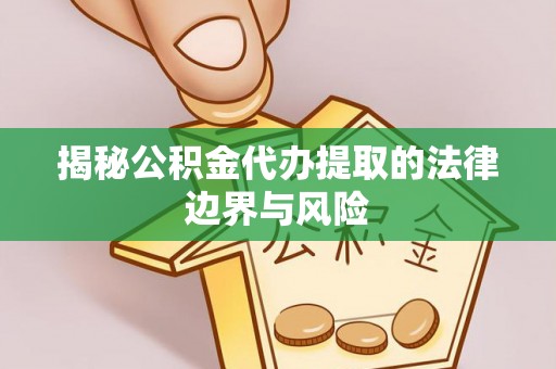 扎囊揭秘公积金代办提取的法律边界与风险