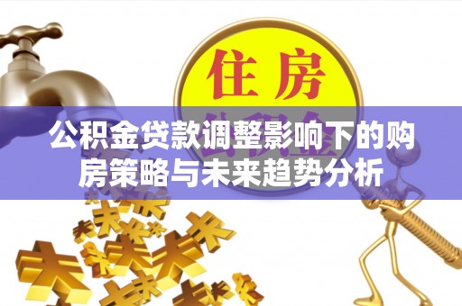 扎囊公积金贷款调整影响下的购房策略与未来趋势分析
