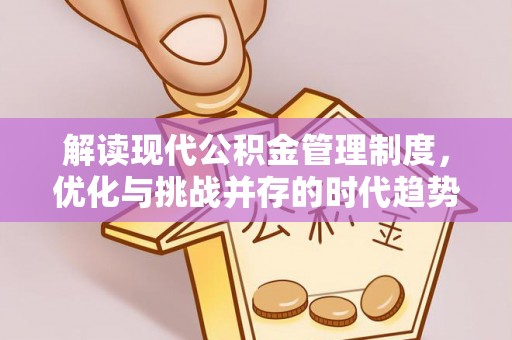 扎囊解读现代公积金管理制度，优化与挑战并存的时代趋势