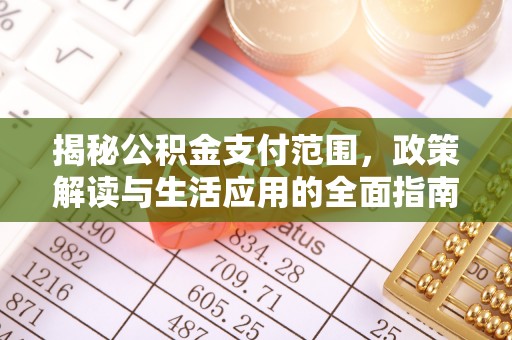 扎囊揭秘公积金支付范围，政策解读与生活应用的全面指南
