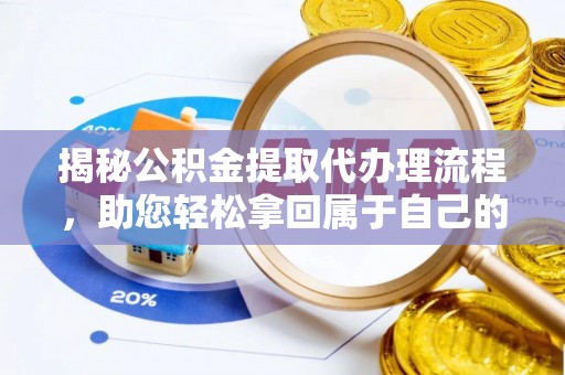 扎囊揭秘公积金提取代办理流程，助您轻松拿回属于自己的钱