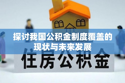 扎囊探讨我国公积金制度覆盖的现状与未来发展