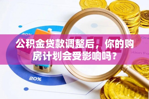 扎囊公积金贷款调整后，你的购房计划会受影响吗？