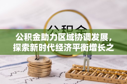 扎囊公积金助力区域协调发展，探索新时代经济平衡增长之道