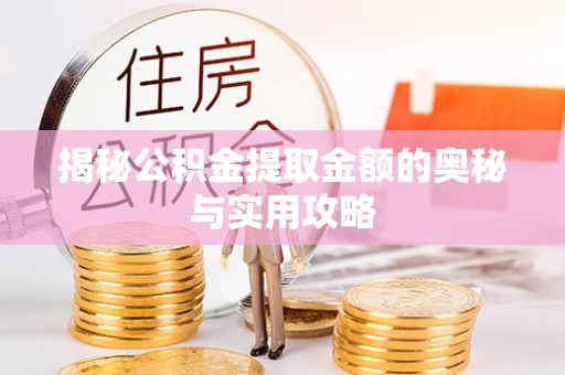 扎囊揭秘公积金提取金额的奥秘与实用攻略