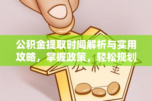 扎囊公积金提取时间解析与实用攻略，掌握政策，轻松规划未来