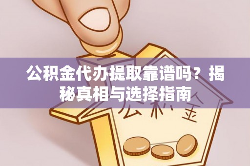 扎囊公积金代办提取靠谱吗？揭秘真相与选择指南