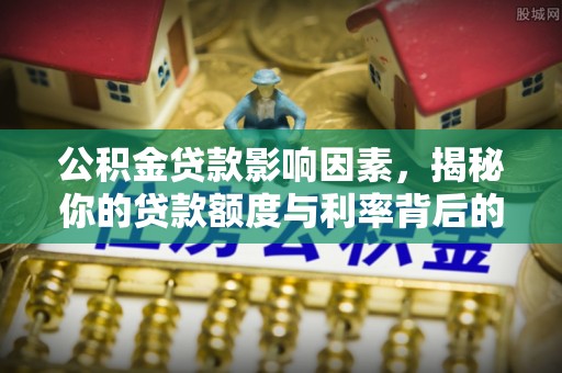 扎囊公积金贷款影响因素，揭秘你的贷款额度与利率背后的秘密