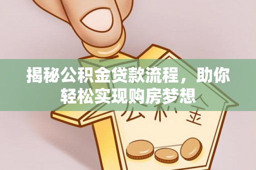 扎囊揭秘公积金贷款流程，助你轻松实现购房梦想