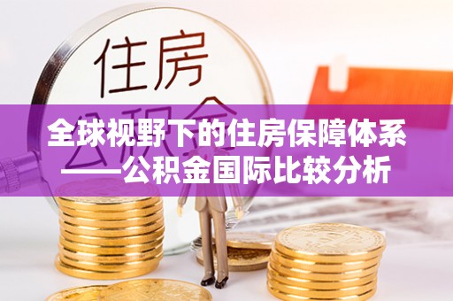 扎囊全球视野下的住房保障体系——公积金国际比较分析