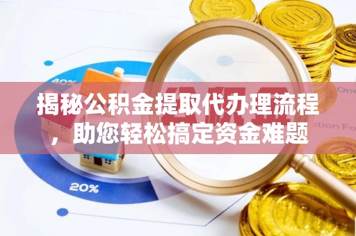 扎囊揭秘公积金提取代办理流程，助您轻松搞定资金难题