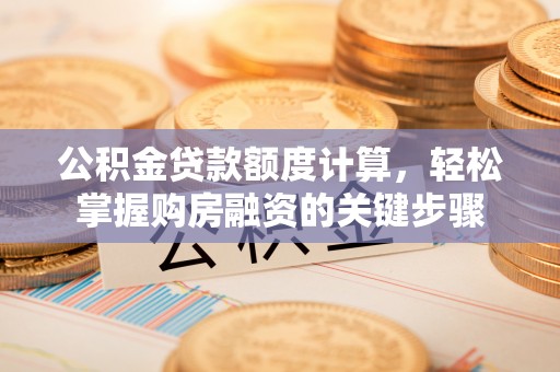 扎囊公积金贷款额度计算，轻松掌握购房融资的关键步骤