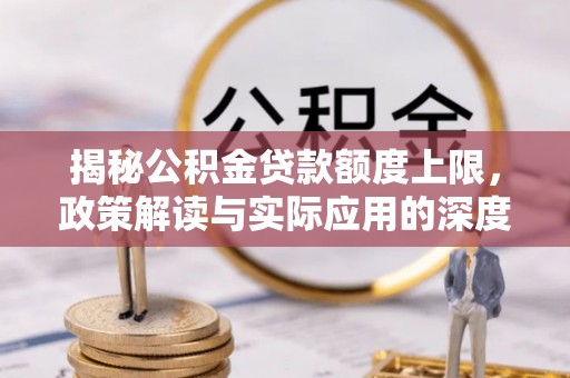 扎囊揭秘公积金贷款额度上限，政策解读与实际应用的深度分析
