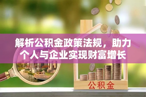 扎囊解析公积金政策法规，助力个人与企业实现财富增长