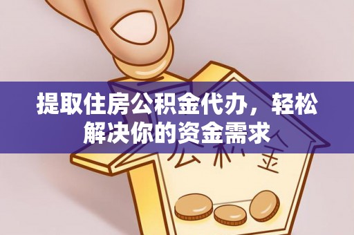扎囊提取住房公积金代办，轻松解决你的资金需求