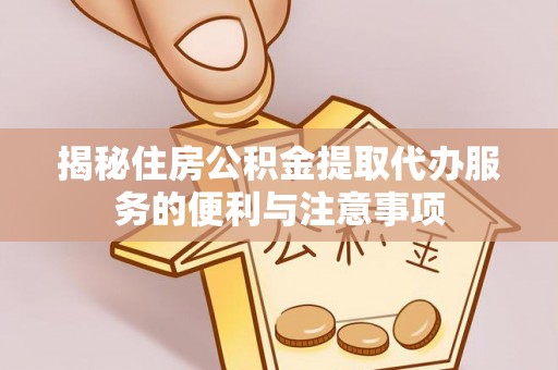 扎囊揭秘住房公积金提取代办服务的便利与注意事项