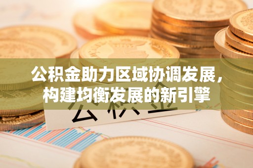 扎囊公积金助力区域协调发展，构建均衡发展的新引擎