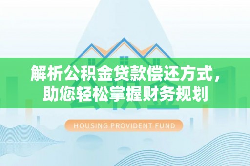 扎囊解析公积金贷款偿还方式，助您轻松掌握财务规划