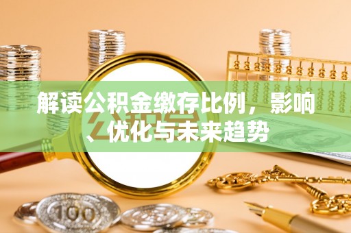 扎囊解读公积金缴存比例，影响、优化与未来趋势