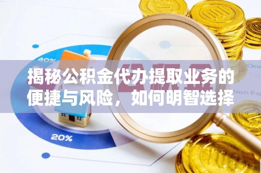 扎囊揭秘公积金代办提取业务的便捷与风险，如何明智选择？